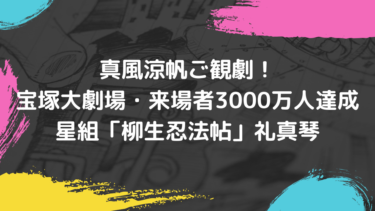 真風涼帆ご観劇 宝塚大劇場 来場者3000万人達成 星組 柳生忍法帖 礼真琴 観劇ブログ Ss席s席a席b席