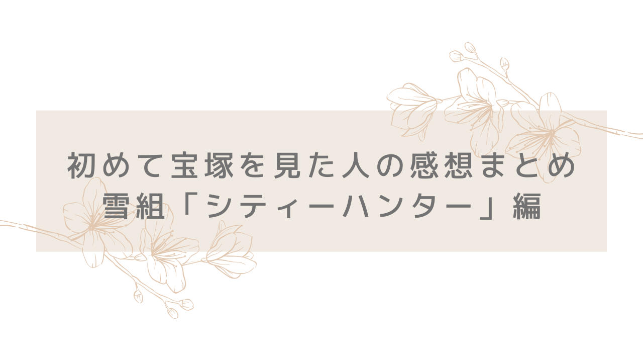 初めて宝塚を見た人の感想まとめ 雪組 シティーハンター 編 観劇ブログ Ss席s席a席b席