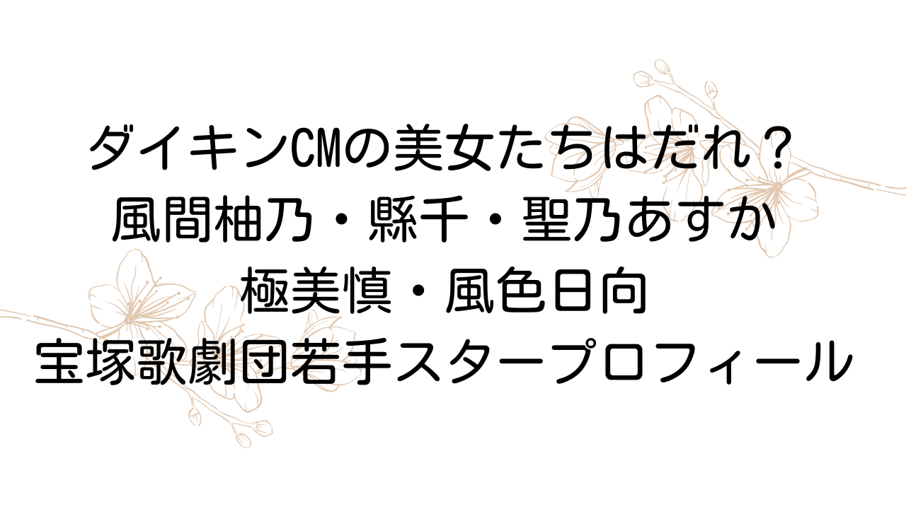 ダイキンcmの美女は風間柚乃 縣千 聖乃あすか 極美慎 風色日向 宝塚歌劇プロフィール 宝塚観劇ブログ Ss席s席a席b席