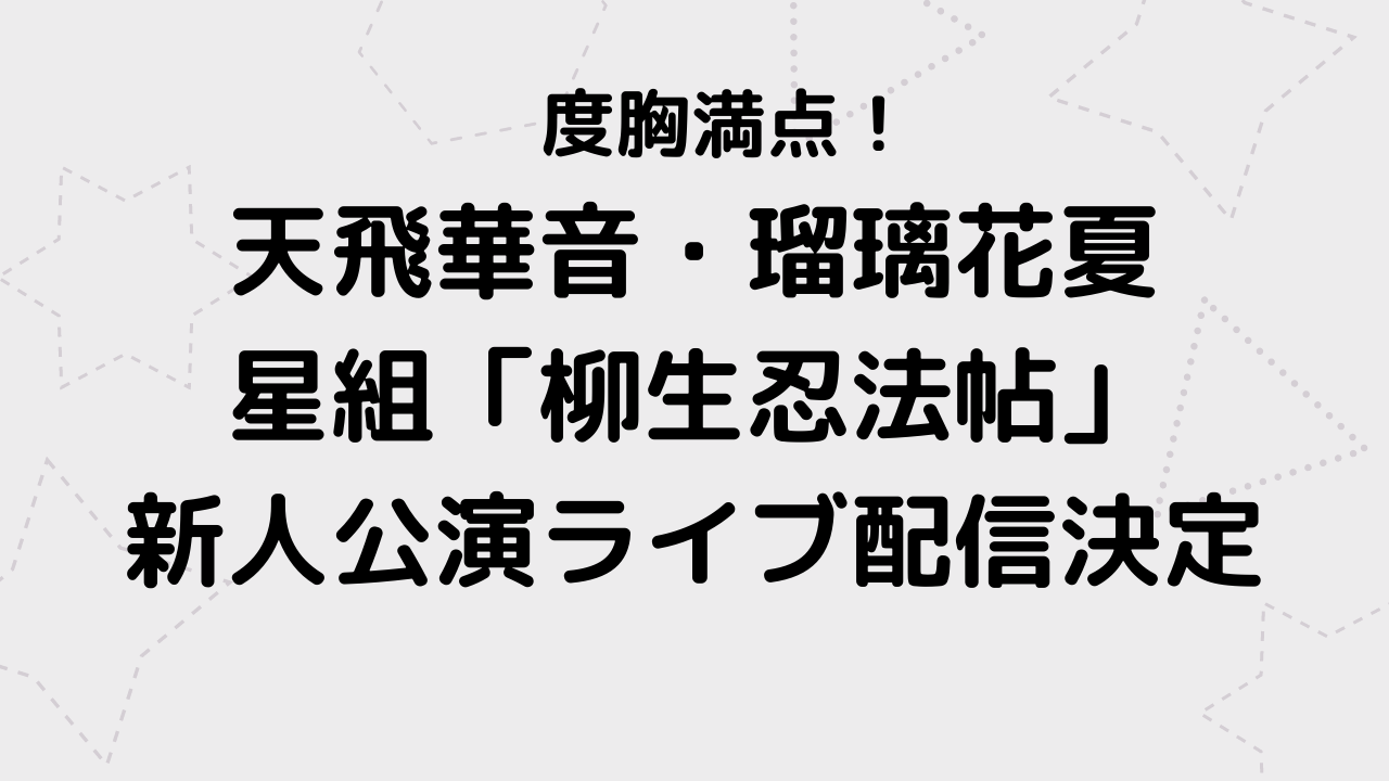 天飛華音 星組 柳生忍法帖 新人公演ライブ配信決定 瑠璃花夏 宝塚観劇ブログ Ss席s席a席b席