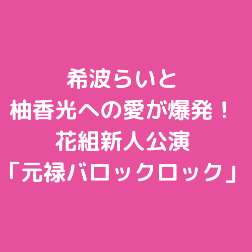 希波らいと柚香光への愛が爆発 花組新人公演 元禄バロックロック 宝塚観劇ブログ Ss席s席a席b席