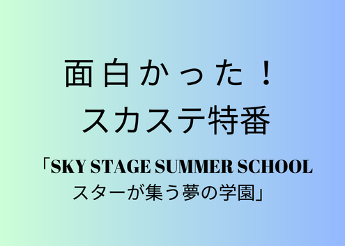 面白かった！スカステ特番「SKY STAGE SUMMER SCHOOL～スターが集う夢の学園～」感想