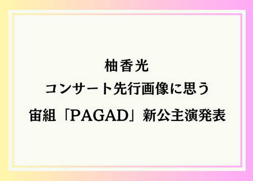 柚香光コンサート先行画像に思うこと・宙組「PAGAD」新人公演主演者発表